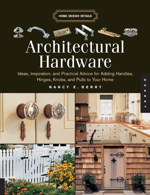 Architectural Hardware: Ideas, Inspiration, and Practical Advice for Adding Handles, Hinges, Knobs, and Pulls to Your Home (Home Design Details) Nancy E. Berry